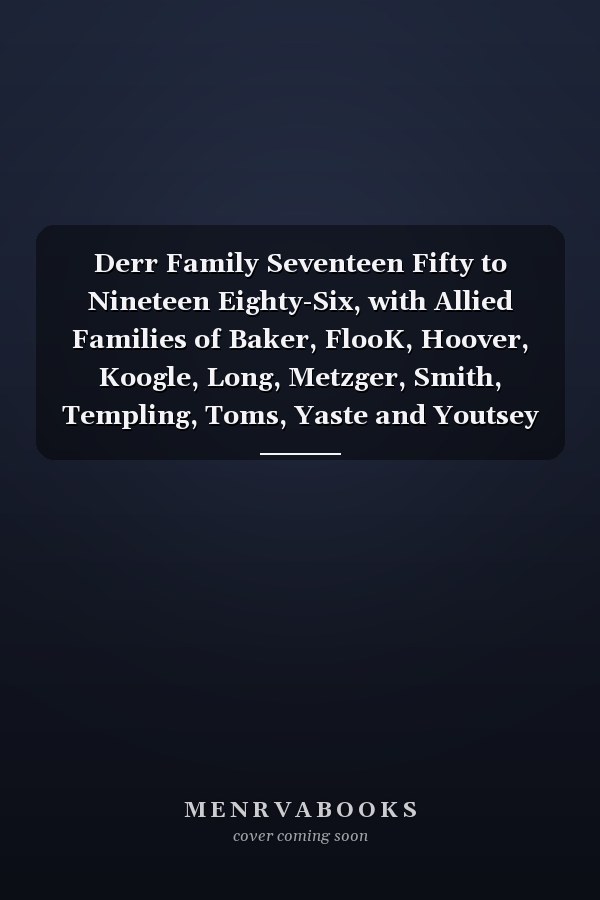 Derr Family Seventeen Fifty to Nineteen Eighty-Six, with Allied Families of Baker, FlooK, Hoover, Koogle, Long, Metzger, Smith, Templing, Toms, Yaste and Youtsey