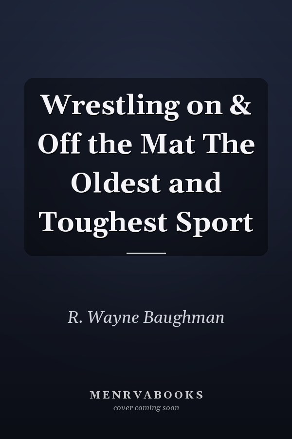 Wrestling on & Off the Mat The Oldest and Toughest Sport