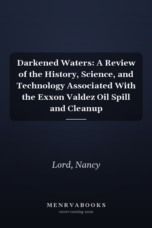 Darkened Waters: A Review of the History, Science, and Technology Associated With the Exxon Valdez Oil Spill and Cleanup