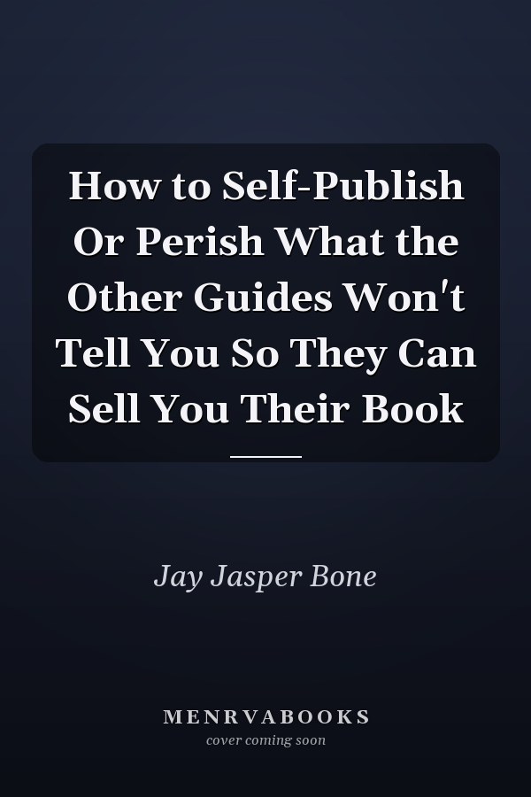 How to Self-Publish Or Perish What the Other Guides Won't Tell You So They Can Sell You Their Book