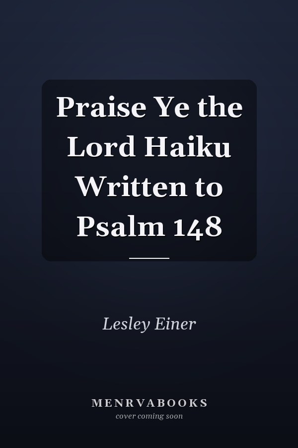Praise Ye the Lord Haiku Written to Psalm 148