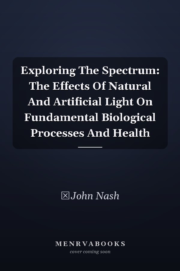 Exploring The Spectrum: The Effects Of Natural And Artificial Light On Fundamental Biological Processes And Health