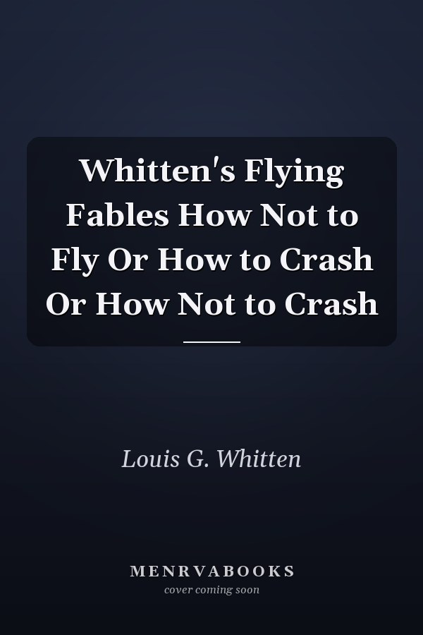 Whitten's Flying Fables How Not to Fly Or How to Crash Or How Not to Crash