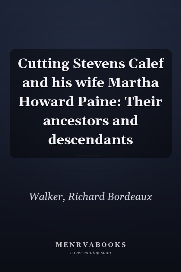 Cutting Stevens Calef and his wife Martha Howard Paine: Their ancestors and descendants