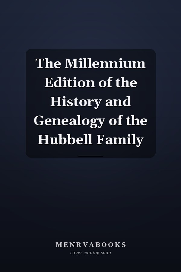 The Millennium Edition of the History and Genealogy of the Hubbell Family