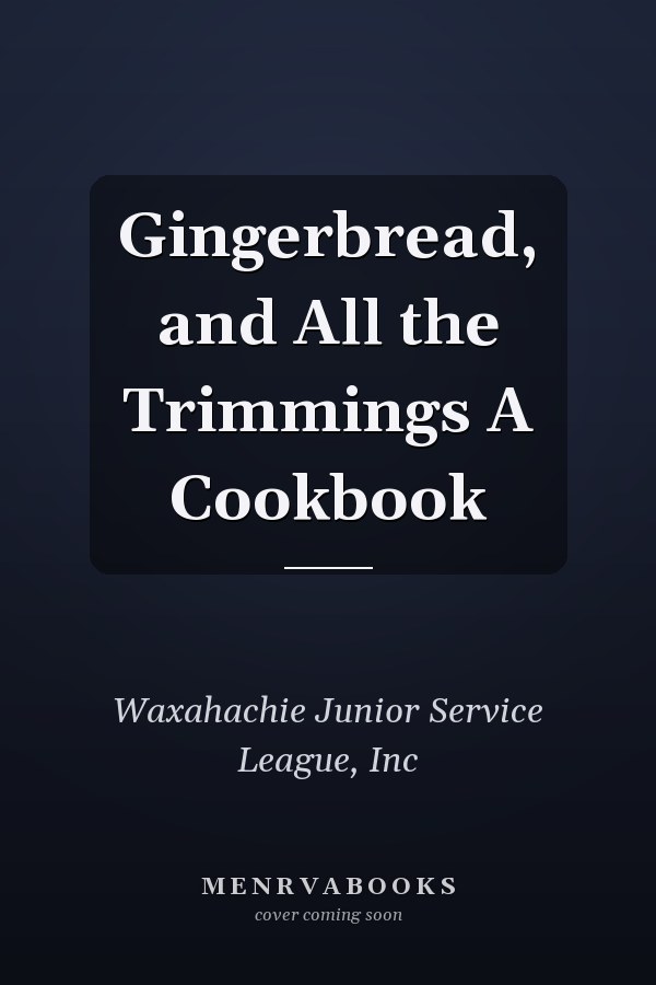 Gingerbread, and All the Trimmings A Cookbook