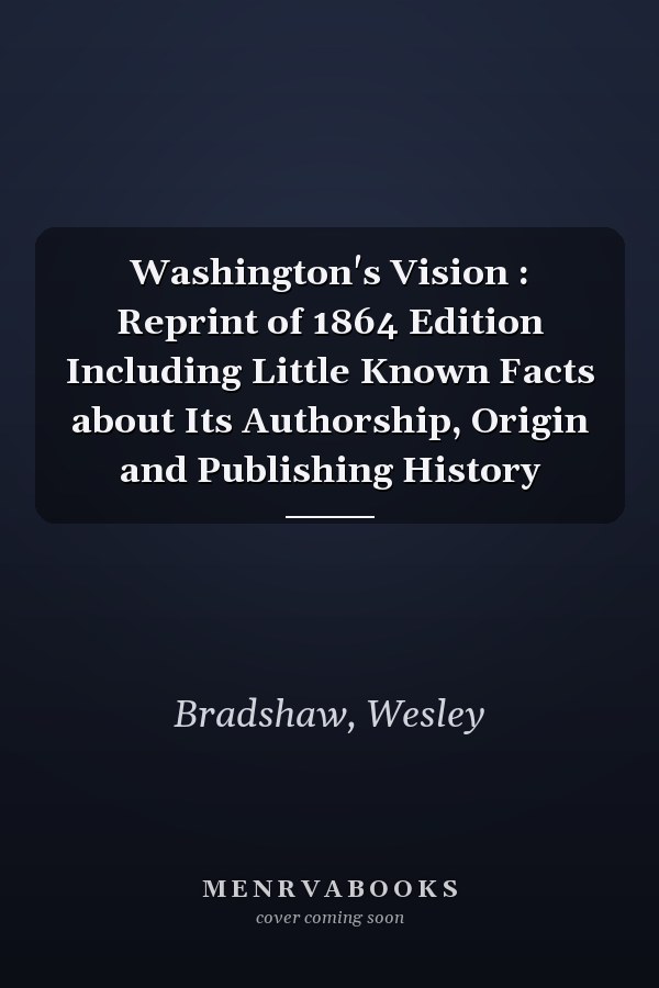 Washington's Vision : Reprint of 1864 Edition Including Little Known Facts about Its Authorship, Origin and Publishing History
