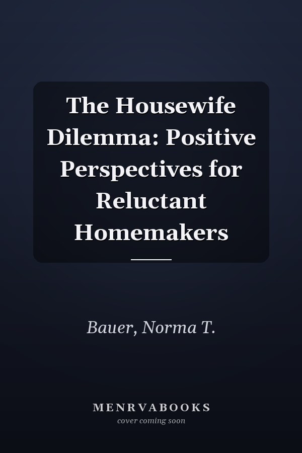 The Housewife Dilemma: Positive Perspectives for Reluctant Homemakers