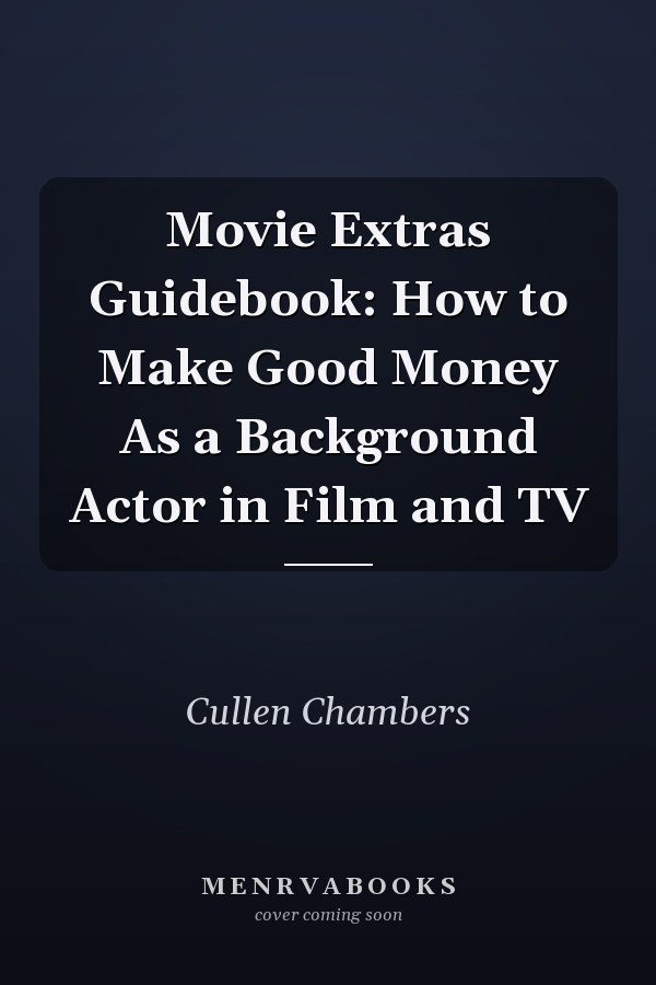 Movie Extras Guidebook: How to Make Good Money As a Background Actor in Film and TV
