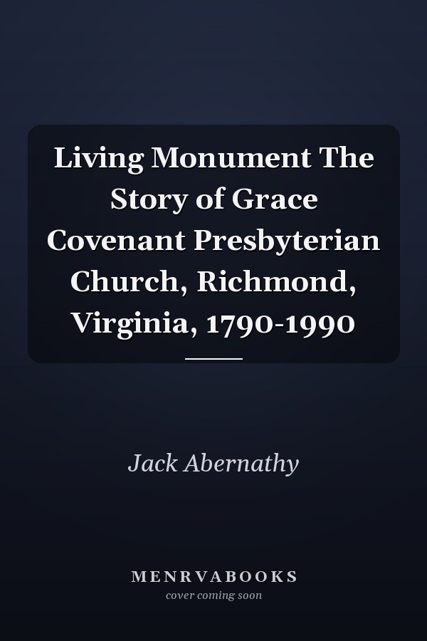 Living Monument The Story of Grace Covenant Presbyterian Church, Richmond, Virginia, 1790-1990