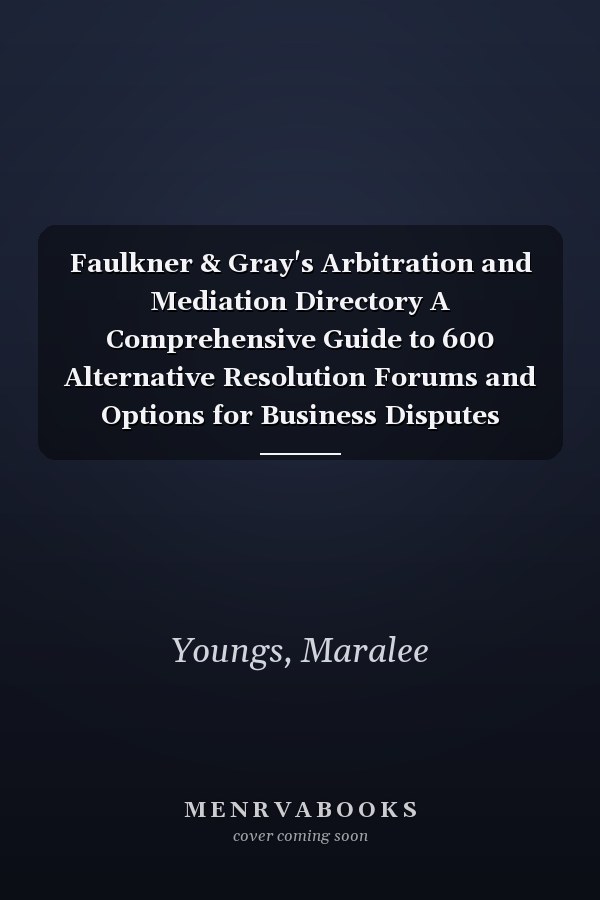 Faulkner & Gray's Arbitration and Mediation Directory A Comprehensive Guide to 600 Alternative Resolution Forums and Options for Business Disputes