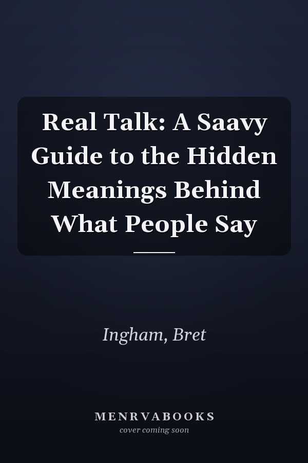 Real Talk: A Saavy Guide to the Hidden Meanings Behind What People Say