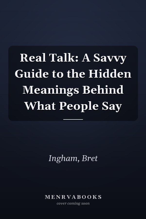 Real Talk: A Savvy Guide to the Hidden Meanings Behind What People Say