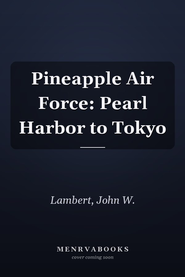 Pineapple Air Force: Pearl Harbor to Tokyo