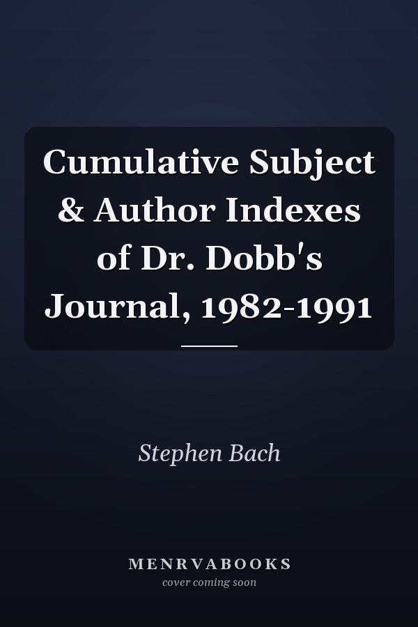 Cumulative Subject & Author Indexes of Dr. Dobb's Journal, 1982-1991