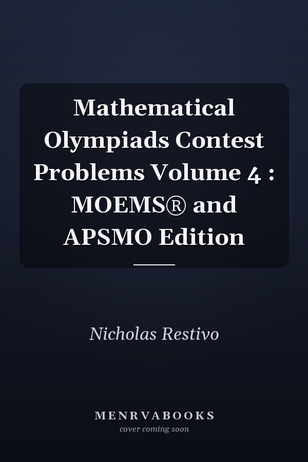 Mathematical Olympiads Contest Problems Volume 4 : MOEMS® and APSMO Edition