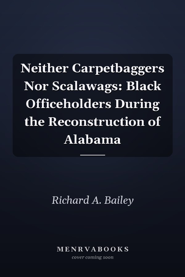 Neither Carpetbaggers Nor Scalawags: Black Officeholders During the Reconstruction of Alabama