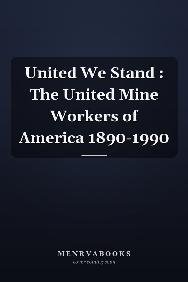 United We Stand : The United Mine Workers of America 1890-1990