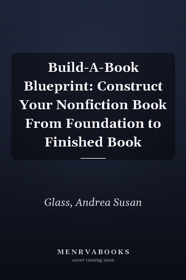 Build-A-Book Blueprint: Construct Your Nonfiction Book From Foundation to Finished Book