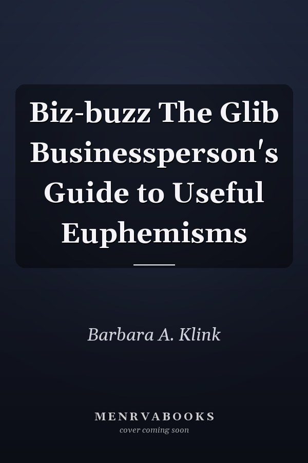 Biz-buzz The Glib Businessperson's Guide to Useful Euphemisms