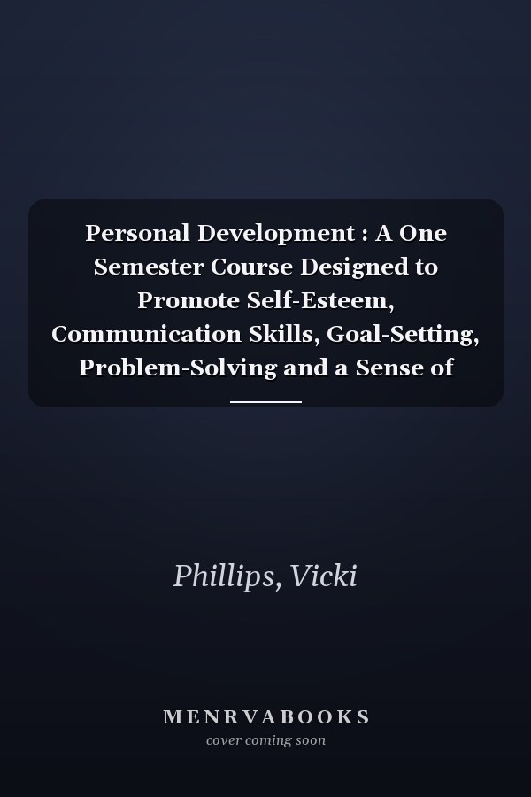 Personal Development : A One Semester Course Designed to Promote Self-Esteem, Communication Skills, Goal-Setting, Problem-Solving and a Sense of Responsibility in At-Risk High School Students
