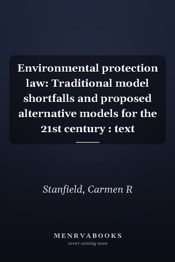Environmental protection law: Traditional model shortfalls and proposed alternative models for the 21st century : text