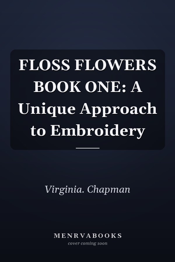 FLOSS FLOWERS BOOK ONE: A Unique Approach to Embroidery