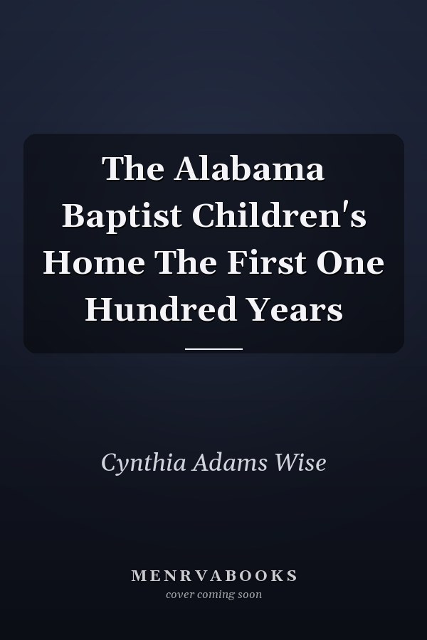The Alabama Baptist Children's Home The First One Hundred Years