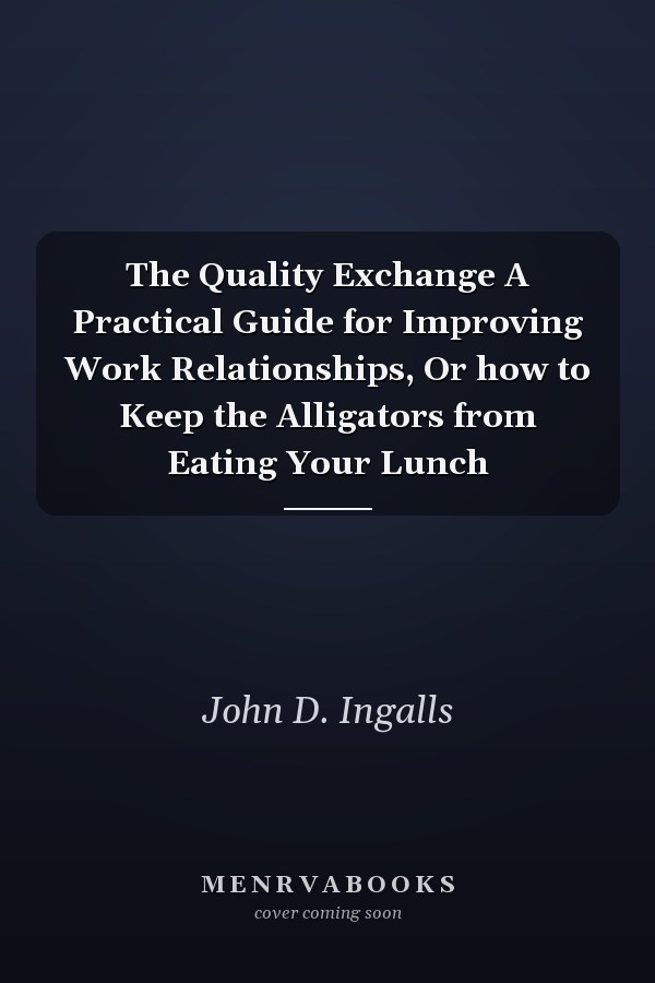 The Quality Exchange A Practical Guide for Improving Work Relationships, Or how to Keep the Alligators from Eating Your Lunch