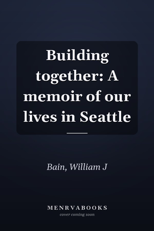 Building together: A memoir of our lives in Seattle