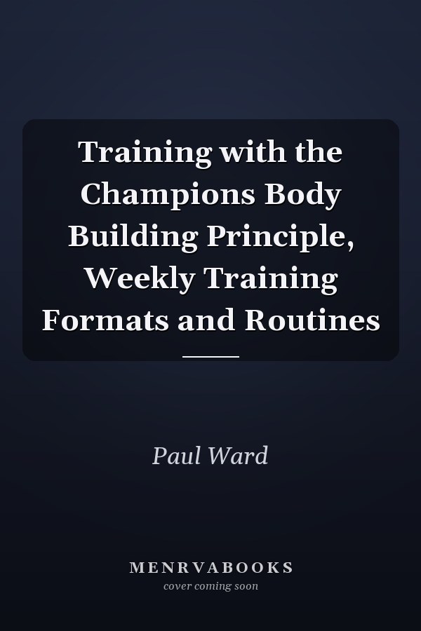 Training with the Champions Body Building Principle, Weekly Training Formats and Routines