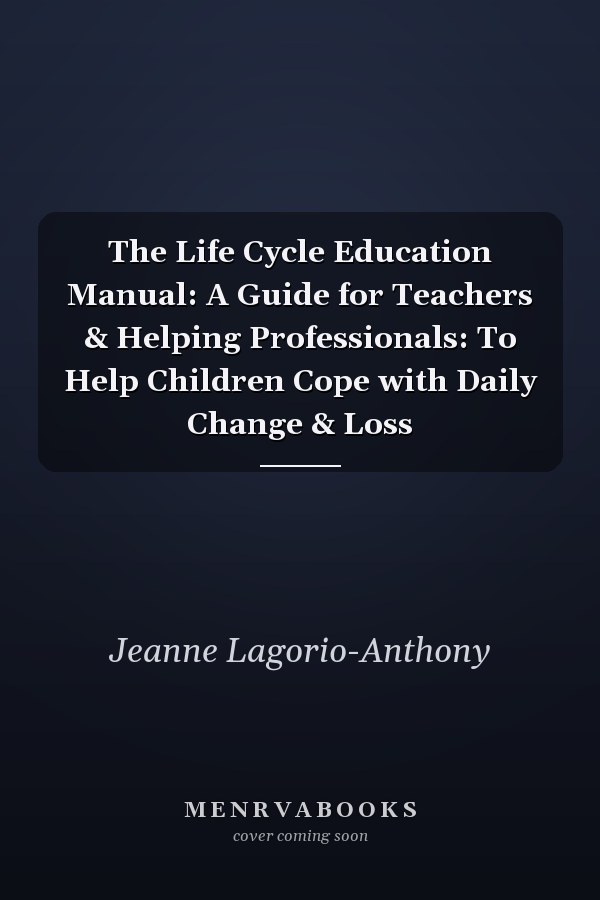 The Life Cycle Education Manual: A Guide for Teachers & Helping Professionals: To Help Children Cope with Daily Change & Loss
