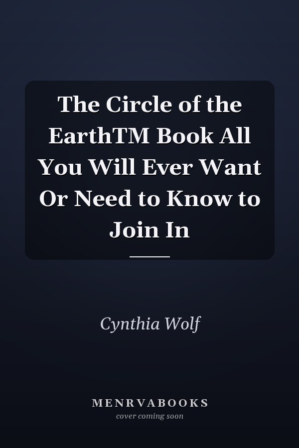 The Circle of the EarthTM Book All You Will Ever Want Or Need to Know to Join In
