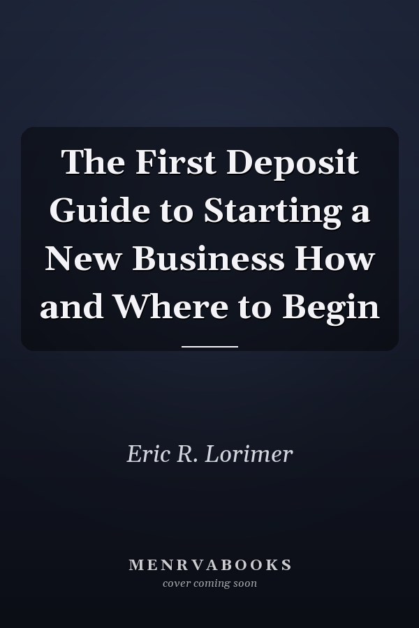 The First Deposit Guide to Starting a New Business How and Where to Begin