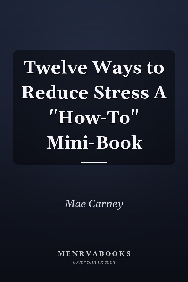 Twelve Ways to Reduce Stress A "How-To" Mini-Book