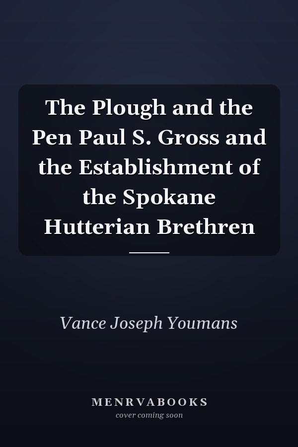 The Plough and the Pen Paul S. Gross and the Establishment of the Spokane Hutterian Brethren