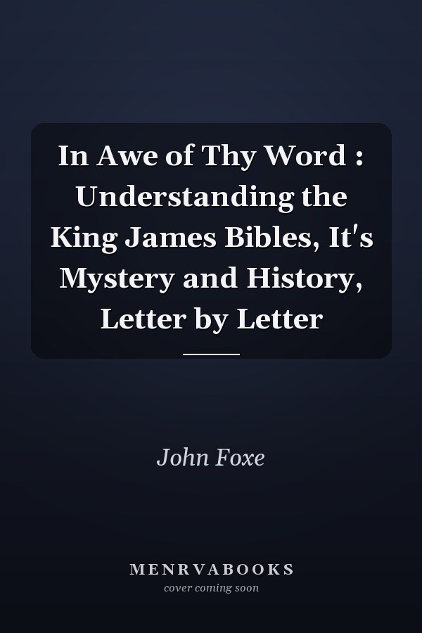 In Awe of Thy Word : Understanding the King James Bibles, It's Mystery and History, Letter by Letter