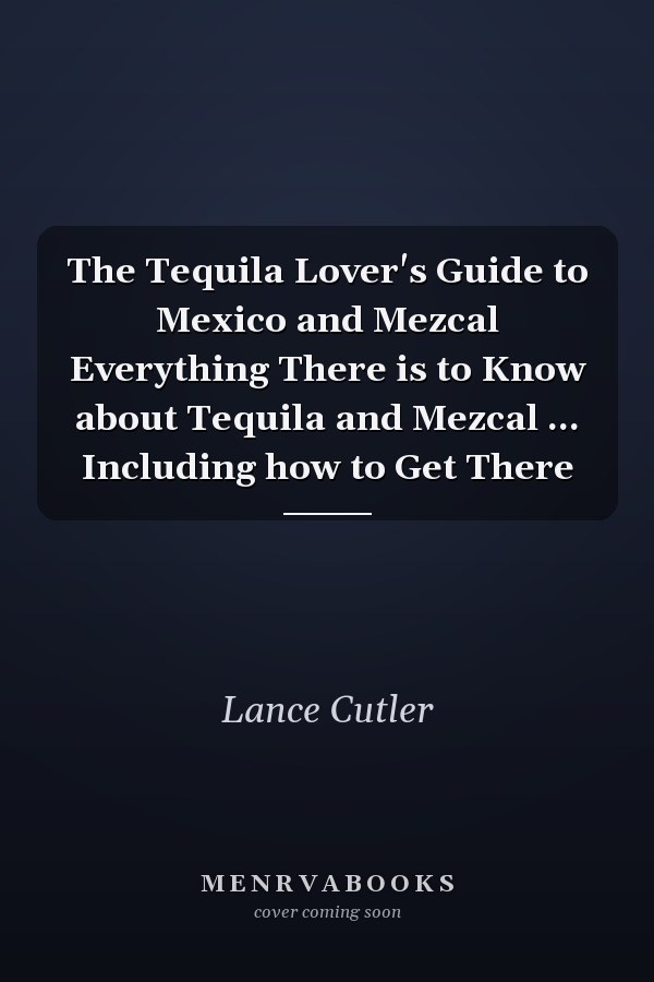 The Tequila Lover's Guide to Mexico and Mezcal Everything There is to Know about Tequila and Mezcal ... Including how to Get There