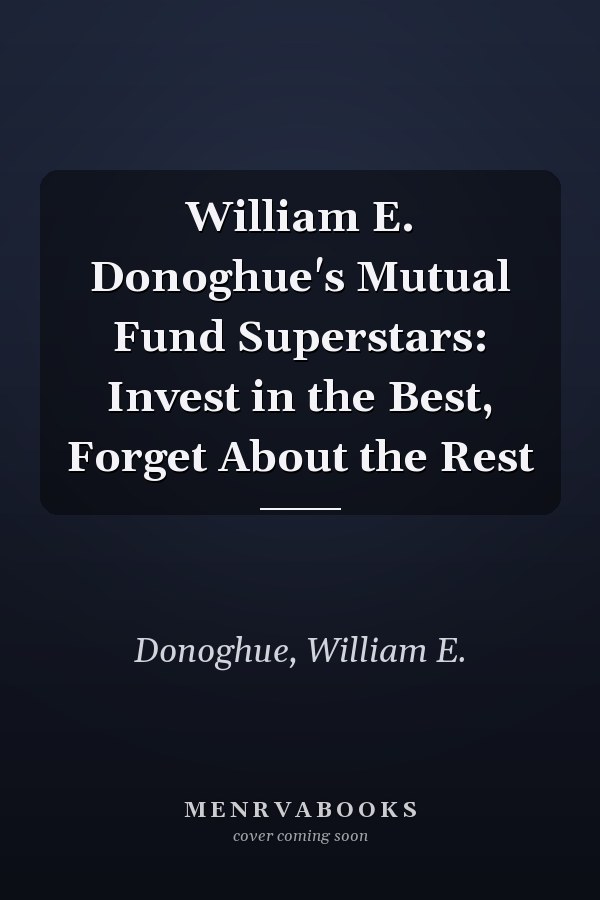 William E. Donoghue's Mutual Fund Superstars: Invest in the Best, Forget About the Rest