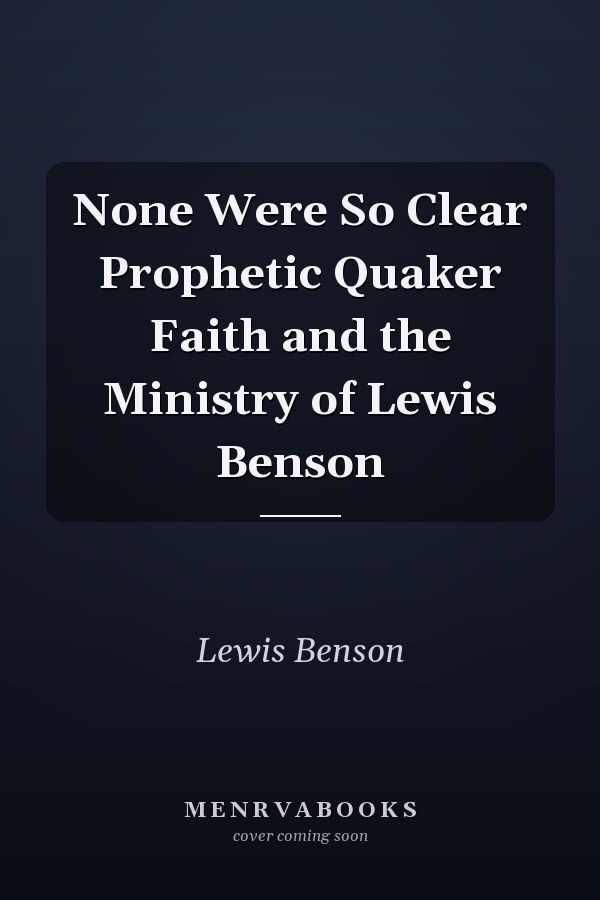 None Were So Clear Prophetic Quaker Faith and the Ministry of Lewis Benson
