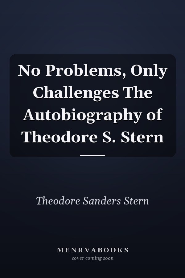 No Problems, Only Challenges The Autobiography of Theodore S. Stern