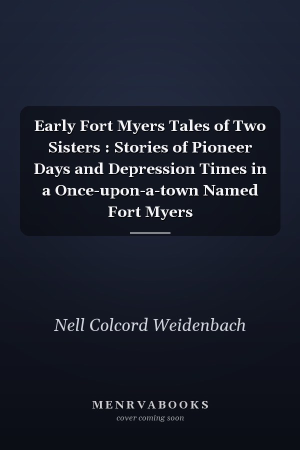 Early Fort Myers Tales of Two Sisters : Stories of Pioneer Days and Depression Times in a Once-upon-a-town Named Fort Myers