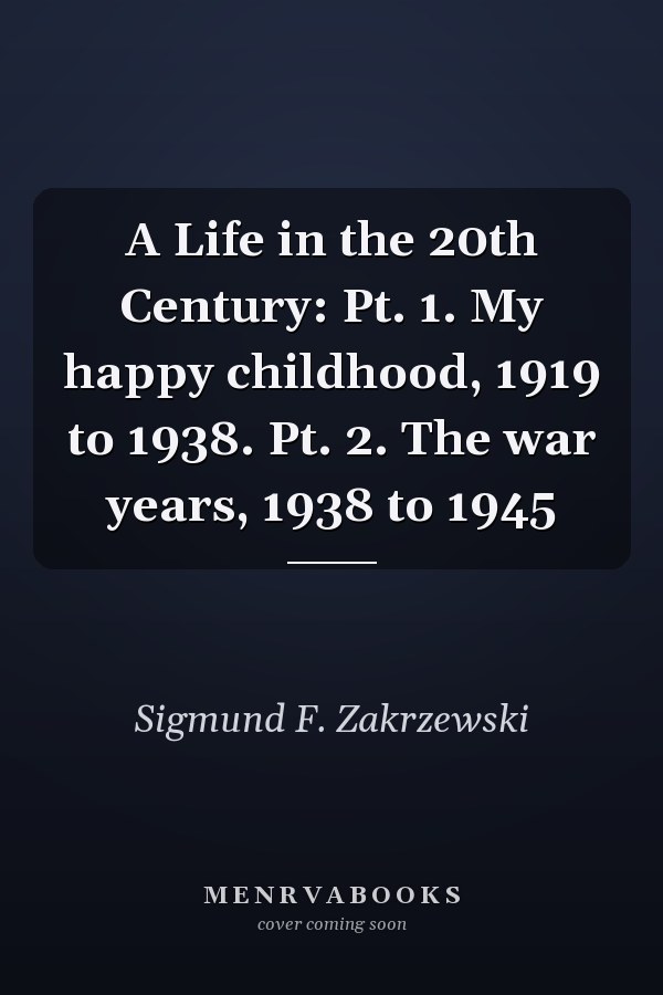 A Life in the 20th Century: Pt. 1. My happy childhood, 1919 to 1938. Pt. 2. The war years, 1938 to 1945