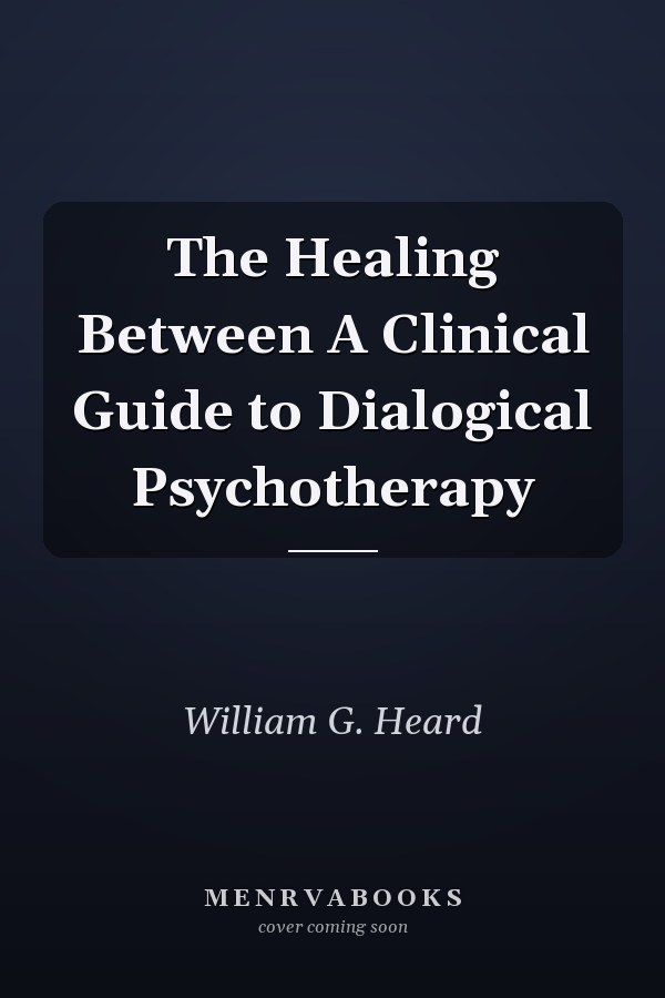 The Healing Between A Clinical Guide to Dialogical Psychotherapy
