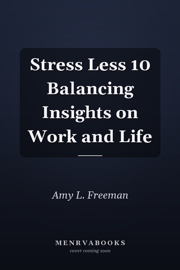 Stress Less 10 Balancing Insights on Work and Life