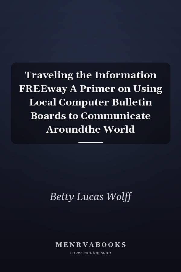 Traveling the Information FREEway A Primer on Using Local Computer Bulletin Boards to Communicate Aroundthe World