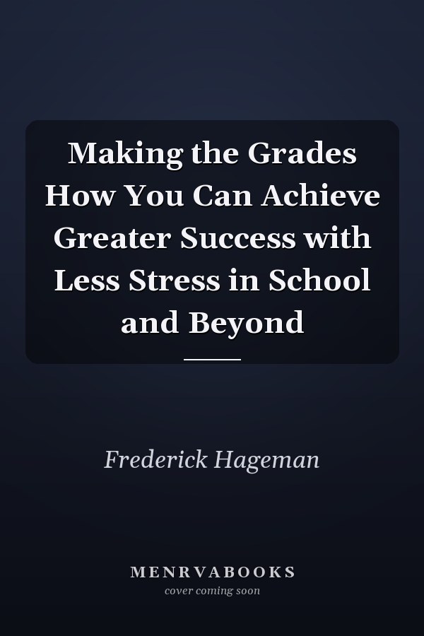 Making the Grades How You Can Achieve Greater Success with Less Stress in School and Beyond