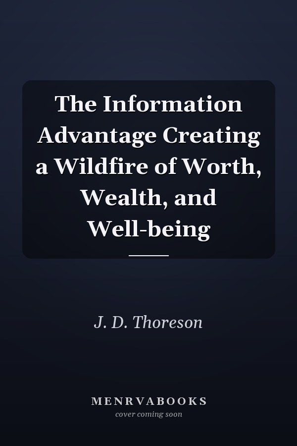 The Information Advantage Creating a Wildfire of Worth, Wealth, and Well-being