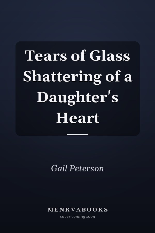 Tears of Glass Shattering of a Daughter's Heart