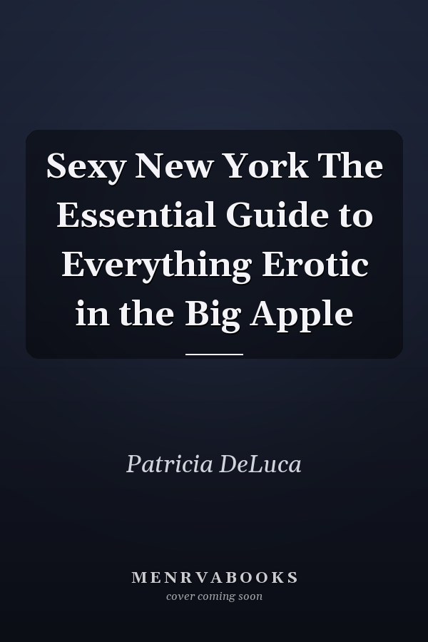 Sexy New York The Essential Guide to Everything Erotic in the Big Apple